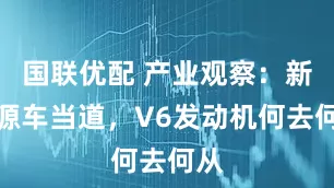 国联优配 产业观察：新能源车当道，V6发动机何去何从