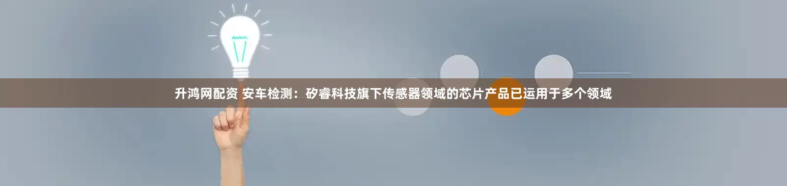升鸿网配资 安车检测：矽睿科技旗下传感器领域的芯片产品已运用于多个领域